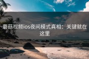 蘑菇视频ios夜间模式真相：关键就在这里