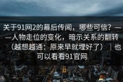 关于91网2的幕后传闻，哪些可信？——人物走位的变化，暗示关系的翻转（越想越通：原来早就埋好了）｜也可以看看91官网