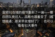 我把91在线的细节重刷了一遍——幕后团队换过人，风格也跟着变了（越想越通：原来早就埋好了）｜也可以看看91大事件