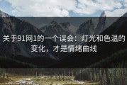 关于91网1的一个误会：灯光和色温的变化，才是情绪曲线