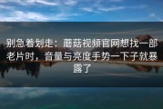 别急着划走：蘑菇视频官网想找一部老片时，音量与亮度手势一下子就暴露了