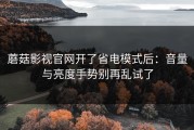 蘑菇影视官网开了省电模式后：音量与亮度手势别再乱试了