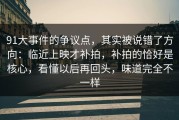 91大事件的争议点，其实被说错了方向：临近上映才补拍，补拍的恰好是核心，看懂以后再回头，味道完全不一样