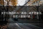关于91黑料的冷门真相：这不是催泪，是把人慢慢拧紧