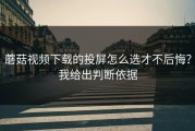 蘑菇视频下载的投屏怎么选才不后悔？我给出判断依据