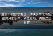重刷91视频才发现：试映反馈太两极，最终只能折中，别急着喷，先把这层看穿