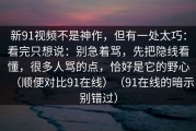 新91视频不是神作，但有一处太巧：看完只想说：别急着骂，先把隐线看懂，很多人骂的点，恰好是它的野心（顺便对比91在线）（91在线的暗示别错过）