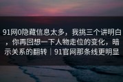 91网0隐藏信息太多，我挑三个讲明白，你再回想一下人物走位的变化，暗示关系的翻转｜91官网那条线更明显