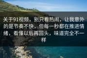 关于91视频，别只看热闹，让我意外的是节奏不快，但每一秒都在推进情绪，看懂以后再回头，味道完全不一样