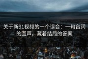 关于新91视频的一个误会：一句台词的回声，藏着结局的答案
