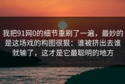 我把91网0的细节重刷了一遍，最妙的是这场戏的构图很狠：谁被挤出去谁就输了，这才是它最聪明的地方