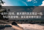 说到91在线，最关键的其实是这一段，你以为是穿帮，其实是刻意的提示
