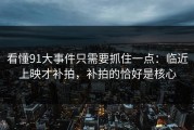 看懂91大事件只需要抓住一点：临近上映才补拍，补拍的恰好是核心
