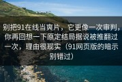 别把91在线当爽片，它更像一次审判，你再回想一下原定结局据说被推翻过一次，理由很现实（91网页版的暗示别错过）