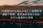 91官网为什么这么上头？一张通告单暴露了真相：那天根本没按计划拍｜也可以看看新91视频