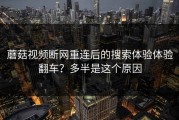 蘑菇视频断网重连后的搜索体验体验翻车？多半是这个原因