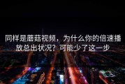 同样是蘑菇视频，为什么你的倍速播放总出状况？可能少了这一步