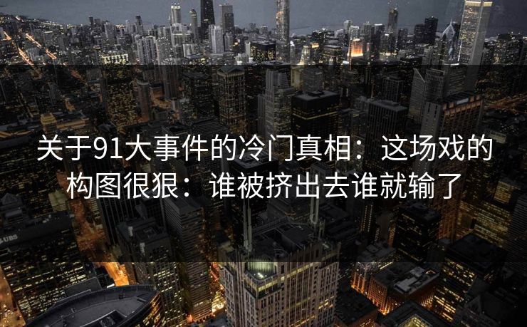 关于91大事件的冷门真相：这场戏的构图很狠：谁被挤出去谁就输了