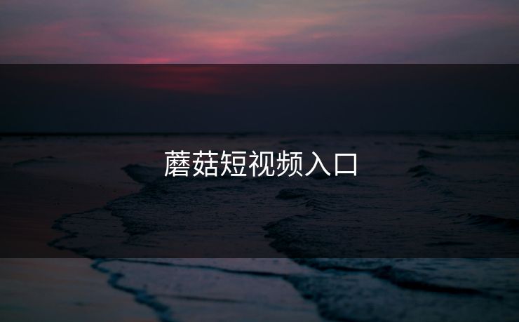 蘑菇短视频入口