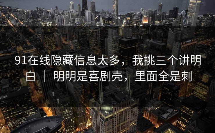 91在线隐藏信息太多，我挑三个讲明白 ｜ 明明是喜剧壳，里面全是刺