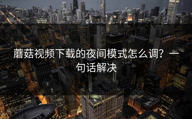 蘑菇视频下载的夜间模式怎么调？一句话解决