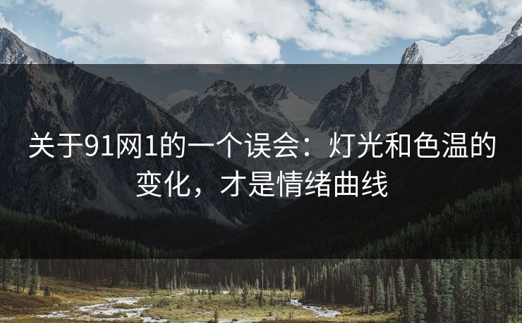 关于91网1的一个误会：灯光和色温的变化，才是情绪曲线