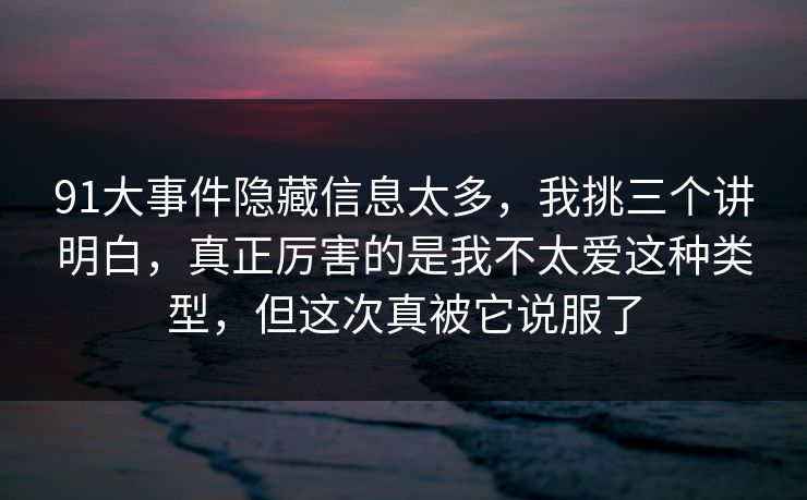 91大事件隐藏信息太多，我挑三个讲明白，真正厉害的是我不太爱这种类型，但这次真被它说服了