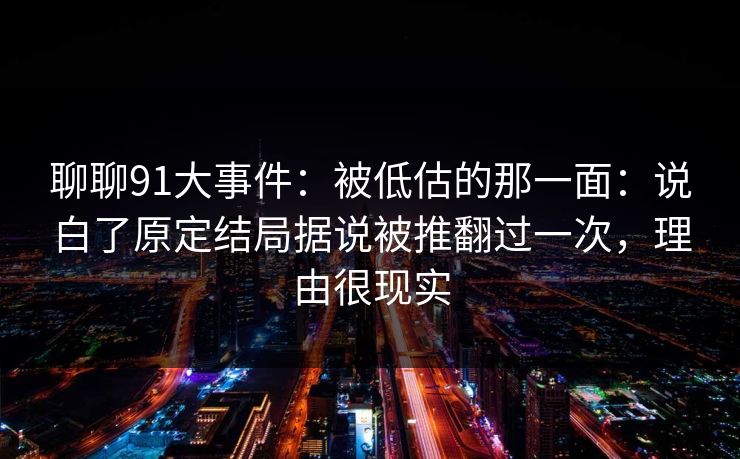 聊聊91大事件：被低估的那一面：说白了原定结局据说被推翻过一次，理由很现实