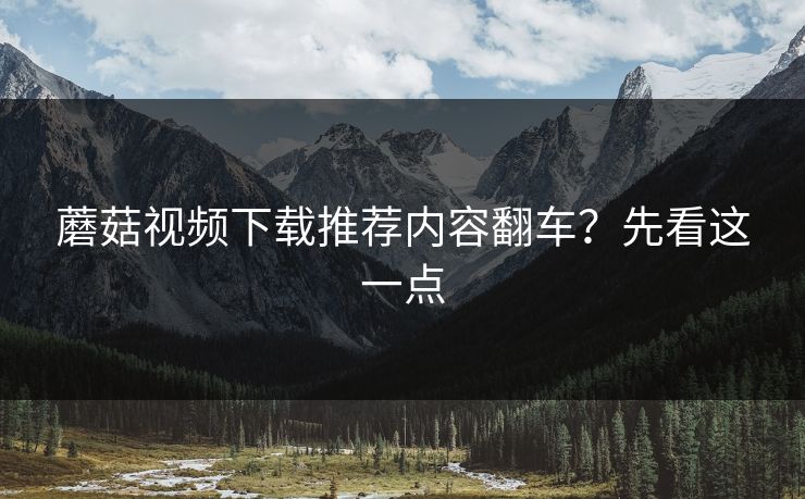 蘑菇视频下载推荐内容翻车？先看这一点