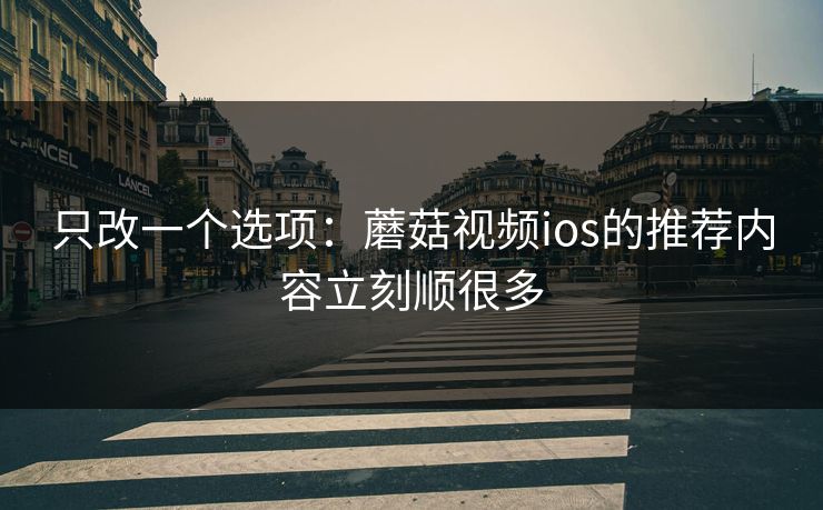 只改一个选项:蘑菇视频ios的推荐内容立刻顺很多 只改一个选项:蘑菇视频ios的推荐内容立刻顺很多